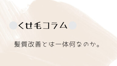 くせ毛コラム④髪質改善とは一体何なのか。